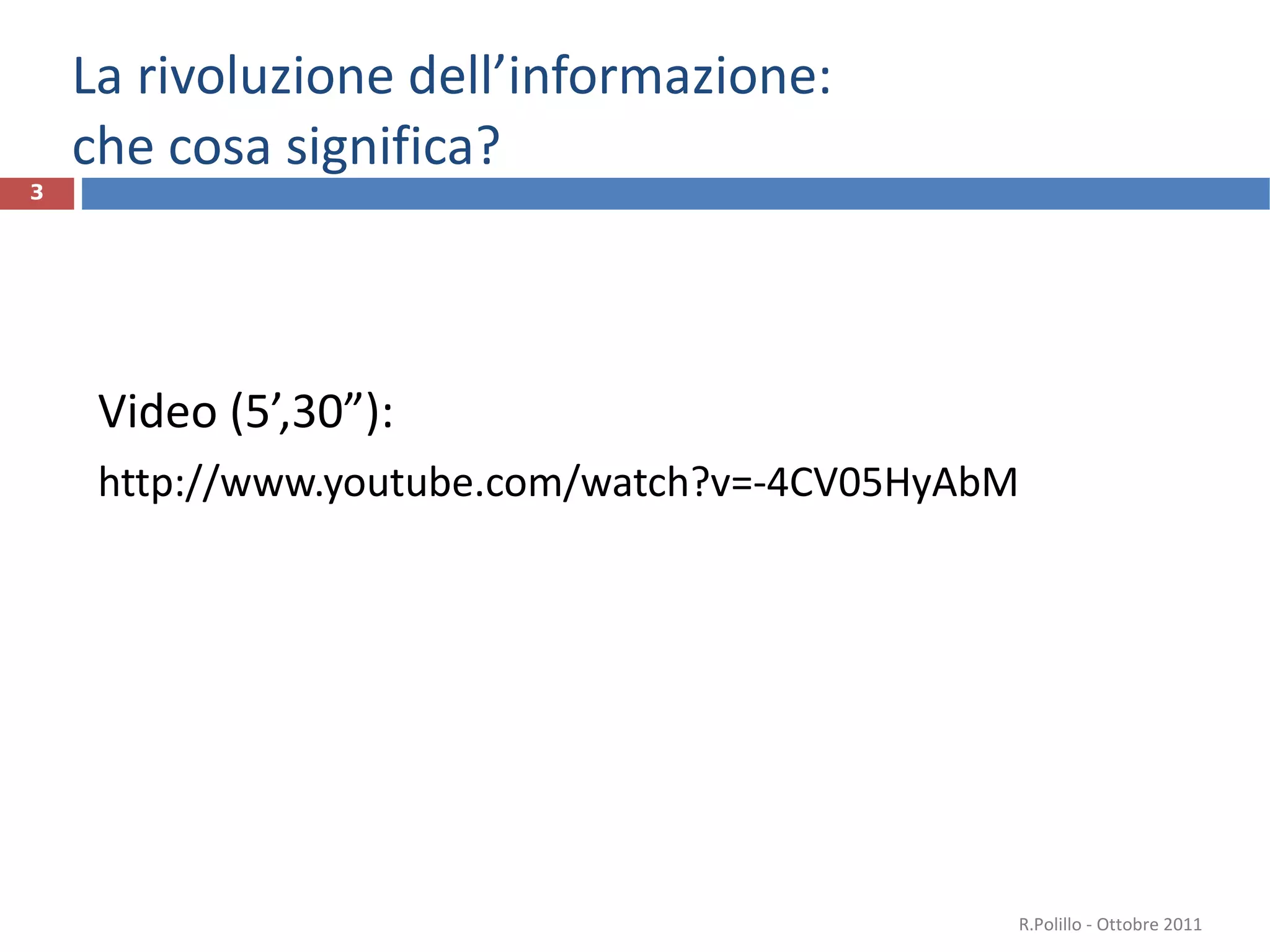 La rivoluzione dell’informazione: che cosa significa? Video (5’,30”): http://www.youtube.com/watch?v=-4CV05HyAbM  R.Polillo - Ottobre 2011 