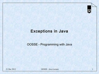 Exceptions in Java


              OOSSE - Programming with Java




21 Dec 2012            OOSSE - Java Lecture   1
 