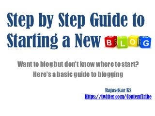 Step by Step Guide to
Starting a New
 Want to blog but don't know where to start?
      Here's a basic guide to blogging

                                  Rajasekar KS
                        Https://twitter.com/ContentTribe
 