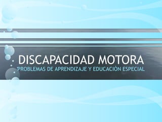 DISCAPACIDAD MOTORA
PROBLEMAS DE APRENDIZAJE Y EDUCACIÓN ESPECIAL
 
