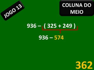 936 –  ( 325 + 249 ) 936 –  574 362 JOGO 13 COLUNA DO MEIO 