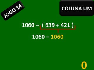 1060 –  ( 639 + 421 ) 1060 –  1060 0 JOGO 14 COLUNA UM 