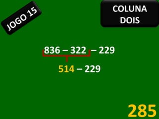 836 – 322  – 229  514  – 229  285 JOGO 15 COLUNA DOIS 