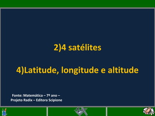 4 satélites Latitude, longitude e altitude   Fonte: Matemática – 7º ano – Projeto Radix – Editora Scipione 