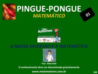 PINGUE-PONGUE MATEMÁTICO A NOSSA DIVERSÃO É A MATEMÁTICA Prof.  Materaldo O conhecimento deve ser disseminado gratuitamente www.matemateens.com.br 01 