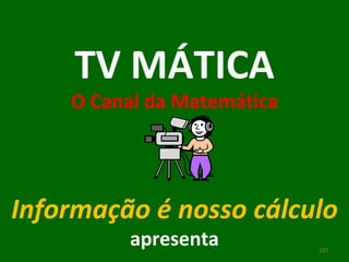 TV MÁTICA O Canal da Matemática Informação é nosso cálculo apresenta 