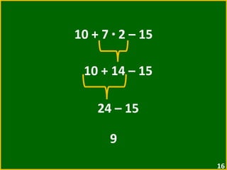 10 + 7  ·  2 – 15 10 + 14 – 15 24 – 15  9 
