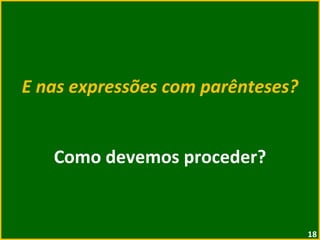 E nas expressões com parênteses? Como devemos proceder? 