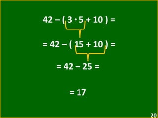 42 – ( 3  ·  5 + 10 ) = = 42 – ( 15 + 10 ) =  = 42 – 25 =  = 17  