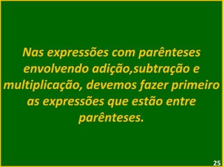 Nas expressões com parênteses envolvendo adição,subtração e multiplicação, devemos fazer primeiro as expressões que estão entre parênteses. 