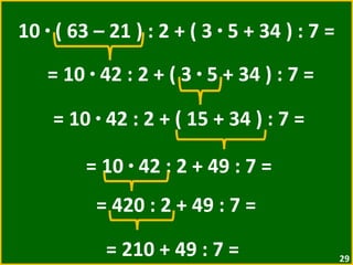 10  ·  ( 63 – 21 ) : 2 + ( 3  ·  5 + 34 ) : 7 = = 10  ·  42 : 2 + ( 3  ·  5 + 34 ) : 7 = = 10  ·  42 : 2 + ( 15 + 34 ) : 7 =  = 10  ·  42 : 2 + 49 : 7 =  = 420 : 2 + 49 : 7 =  = 210 + 49 : 7 =  