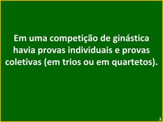 Em uma competição de ginástica havia provas individuais e provas coletivas (em trios ou em quartetos). 