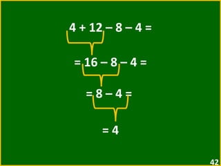 4 + 12 – 8 – 4 = = 16 – 8 – 4 =  = 8 – 4 =  = 4 