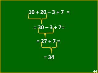 10 + 20 – 3 + 7  = = 30 – 3 + 7=  = 27 + 7 =  = 34 