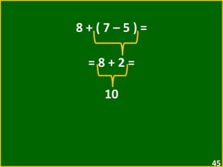 8 + ( 7 – 5 ) = = 8 + 2 =  10 