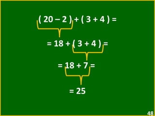 ( 20 – 2 ) + ( 3 + 4 ) = = 18 + ( 3 + 4 ) =  = 18 + 7 =  = 25 