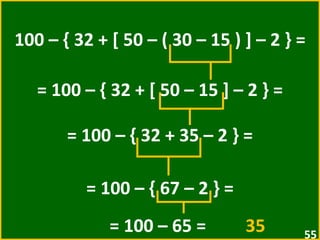 100 – { 32 + [ 50 – ( 30 – 15 ) ] – 2 } = = 100 – { 32 + [ 50 – 15 ] – 2 } =  = 100 – { 32 + 35 – 2 } = = 100 – { 67 – 2 } = = 100 – 65 =  35   