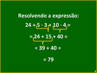 Resolvendo a expressão: 24 + 5  ·  3 + 10  ·  4 =  = 24 + 15 + 40 = = 39 + 40 =  = 79 