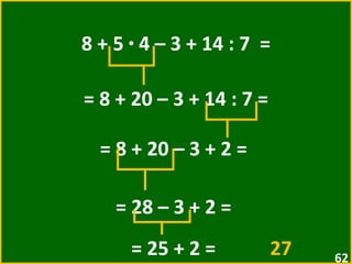 8 + 5  ·  4 – 3 + 14 : 7  = = 8 + 20 – 3 + 14 : 7 =  = 8 + 20 – 3 + 2 =  = 28 – 3 + 2 =  = 25 + 2 =  27   