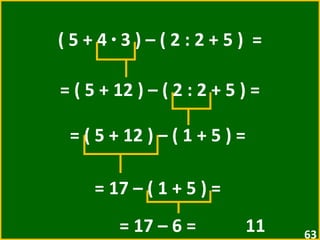 ( 5 + 4  ·  3 ) – ( 2 : 2 + 5 )  = = ( 5 + 12 ) – ( 2 : 2 + 5 ) =  = ( 5 + 12 ) – ( 1 + 5 ) =  = 17 – ( 1 + 5 ) =  = 17 – 6 =  11  