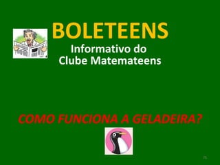 BOLETEENS Informativo do  Clube Matemateens COMO FUNCIONA A GELADEIRA? 
