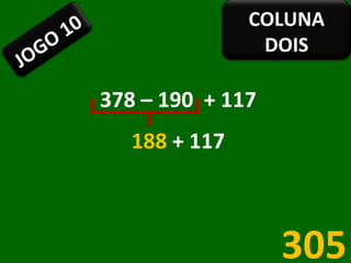 378 – 190  + 117 188  + 117 305 JOGO 10 COLUNA DOIS 