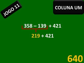 358 – 139  + 421 219  + 421 640 JOGO 11 COLUNA UM 