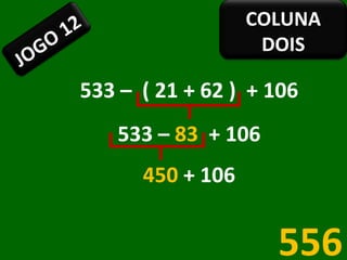 533 –  ( 21 + 62 )  + 106 533 –  83  + 106 450  + 106 556 JOGO 12 COLUNA DOIS 
