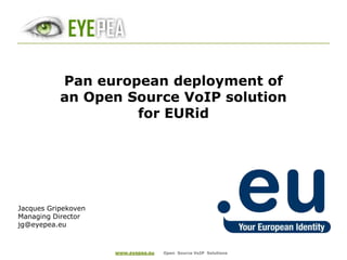 www.eyepea.euOpen  Source VoIP  Solutions Pan european deployment of an Open Source VoIP solution for EURid Jacques Gripekoven ManagingDirector jg@eyepea.eu 