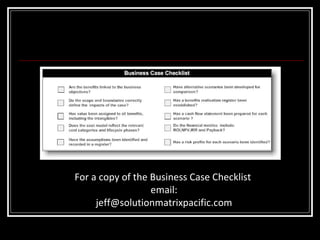 For a copy of the Business Case Checklist  email: [email_address] 