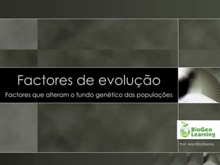 Factores de evolução
Factores que alteram o fundo genético das populações




                                                       Prof. Ana Rita Rainho
 