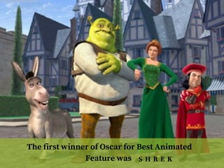 The first winner of Oscar for Best Animated
Feature was  S H R E K
 