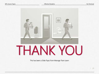 23
|
Fair Dismissal
Effective Discipline
MTL Course Topics
THANK YOU
This has been a Slide Topic from Manage Train Learn
 