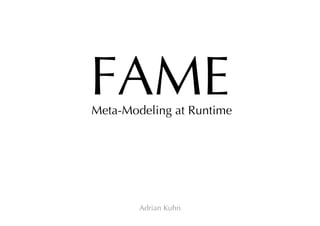 ESUG 2008 Adrian Kuhn 1
FAMEMeta-Modeling at Runtime
 