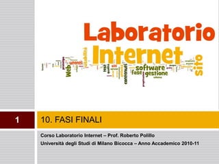 10. FASI FINALI 1 Corso Laboratorio Internet – Prof. Roberto Polillo Università degli Studi di Milano Bicocca – Anno Accademico 2010-11 