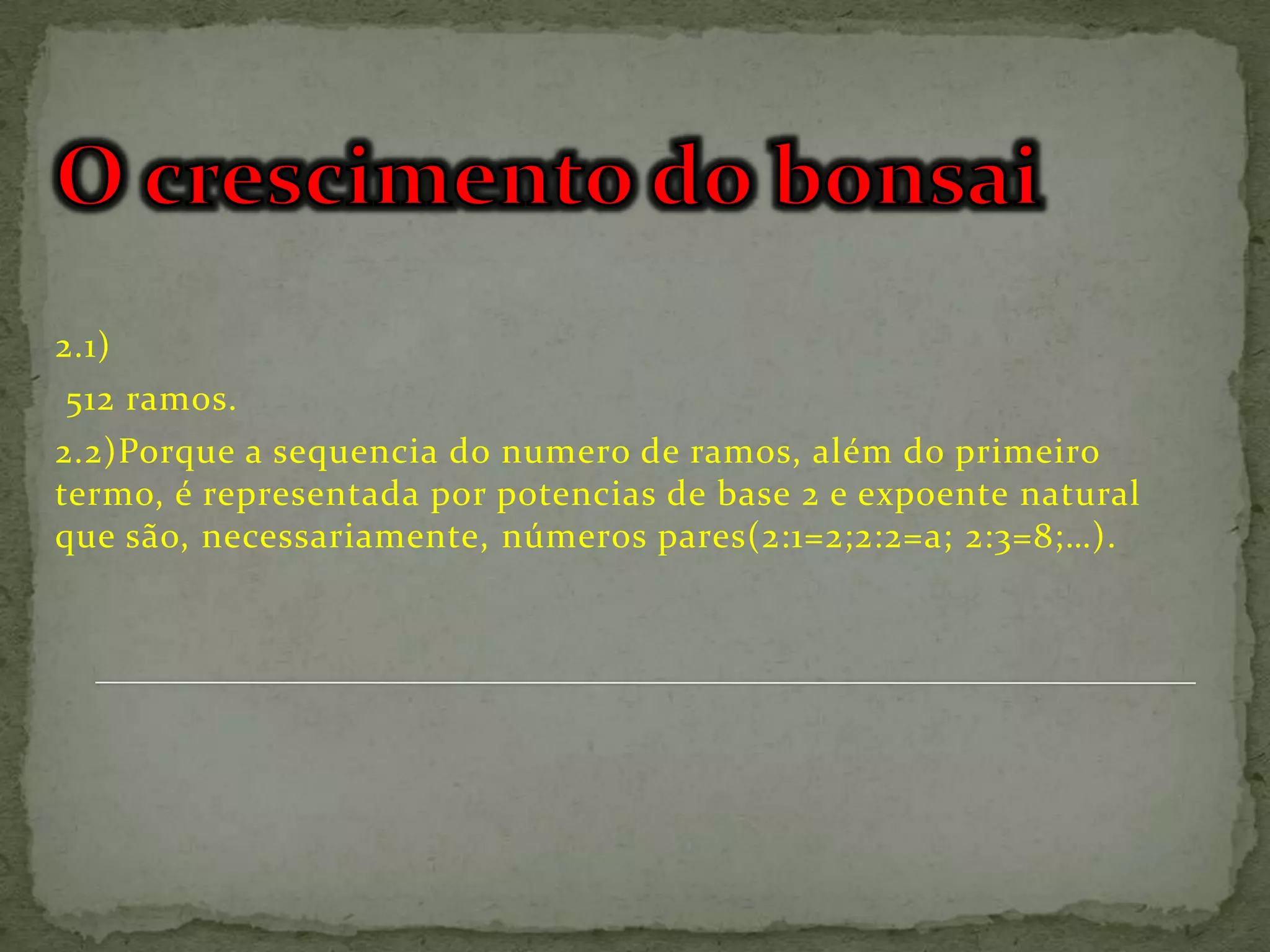 2.1)
 512 ramos.
2.2)Porque a sequencia do numero de ramos, além do primeiro
termo, é representada por potencias de base 2 e expoente natural
que são, necessariamente, números pares(2:1=2;2:2=a; 2:3=8;…).
 