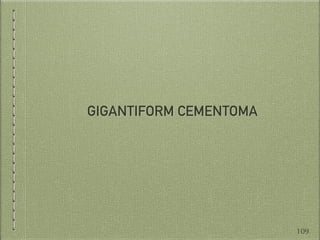 GIGANTIFORM CEMENTOMA
109
 