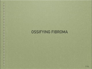 OSSIFYING FIBROMA
116
 