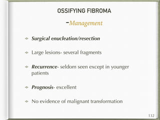 OSSIFYING FIBROMA
-Management
132
Surgical enucleation/resection
Large lesions- several fragments
Recurrence- seldom seen except in younger
patients
Prognosis- excellent
No evidence of malignant transformation
 