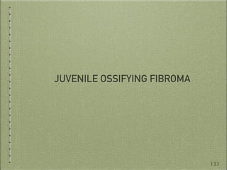 JUVENILE OSSIFYING FIBROMA
133
 