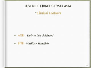 JUVENILE FIBROUS DYSPLASIA
-Clinical Features
AGE- Early to late childhood
SITE- Maxilla > Mandible
27
 
