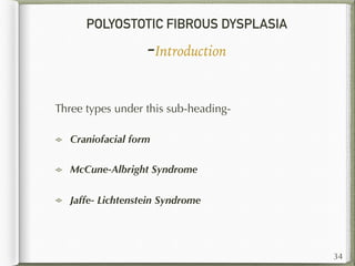 POLYOSTOTIC FIBROUS DYSPLASIA
-Introduction
Three types under this sub-heading-
Craniofacial form
McCune-Albright Syndrome
Jaffe- Lichtenstein Syndrome
34
 