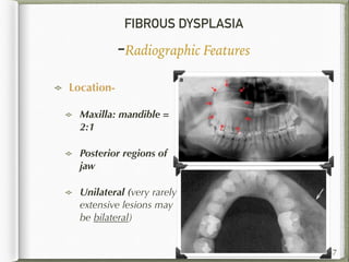 FIBROUS DYSPLASIA
-Radiographic Features
Location-
Maxilla: mandible =
2:1
Posterior regions of
jaw
Unilateral (very rarely
extensive lesions may
be bilateral)
47
 