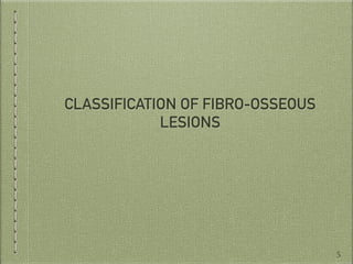 CLASSIFICATION OF FIBRO-OSSEOUS
LESIONS
5
 