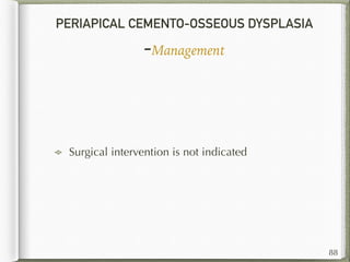 PERIAPICAL CEMENTO-OSSEOUS DYSPLASIA
-Management
88
Surgical intervention is not indicated
 