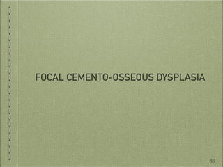 FOCAL CEMENTO-OSSEOUS DYSPLASIA
89
 