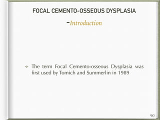FOCAL CEMENTO-OSSEOUS DYSPLASIA
-Introduction
The term Focal Cemento-osseous Dysplasia was
ﬁrst used by Tomich and Summerlin in 1989
90
 