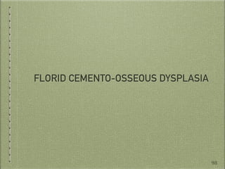 FLORID CEMENTO-OSSEOUS DYSPLASIA
98
 