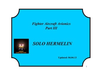 Fighter Aircraft Avionics
Part III
SOLO HERMELIN
Updated: 04.04.13
1
 