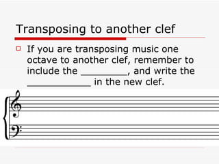 Transposing to another clef <ul><li>If you are transposing music one octave to another clef, remember to include the _____...